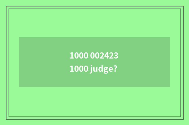 1000 002423 1000 judge?