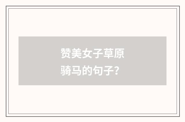 赞美女子草原骑马的句子？