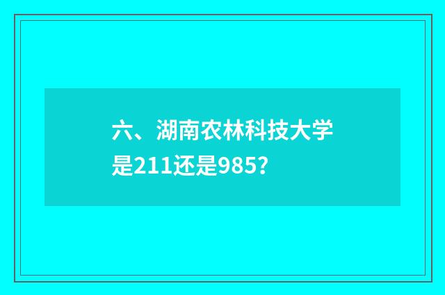 六、湖南农林科技大学是211还是985？