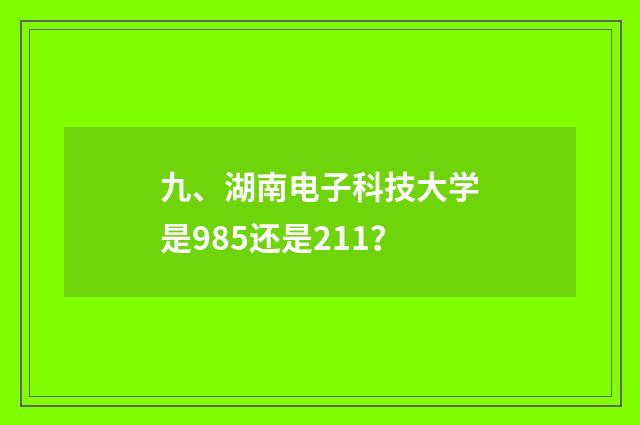 九、湖南电子科技大学是985还是211？