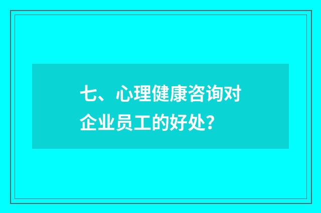 七、心理健康咨询对企业员工的好处？