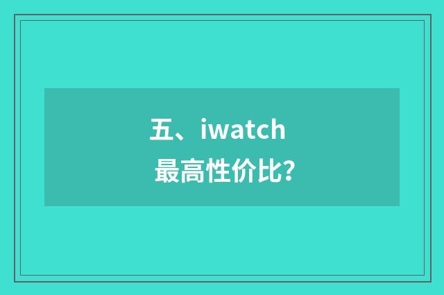 五、iwatch 最高性价比？