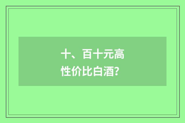 十、百十元高性价比白酒？