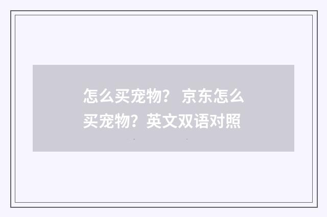 怎么买宠物？ 京东怎么买宠物？英文双语对照