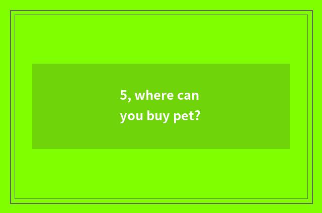 5, where can you buy pet?