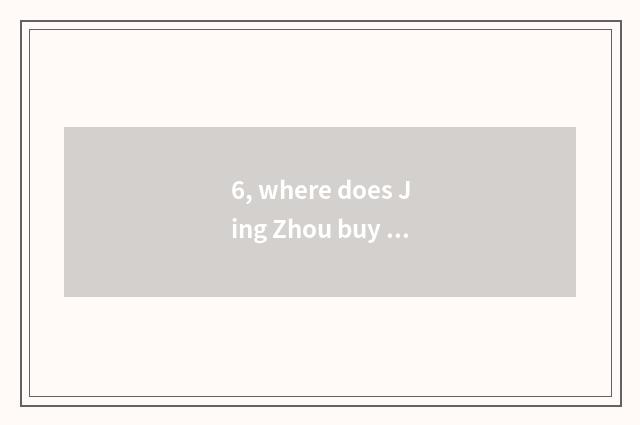 6, where does Jing Zhou buy pet?
