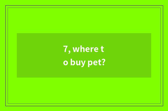 7, where to buy pet?