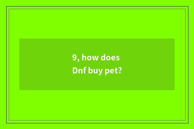 9, how does Dnf buy pet?