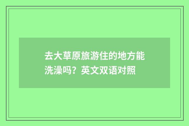 去大草原旅游住的地方能洗澡吗?英文双语对照