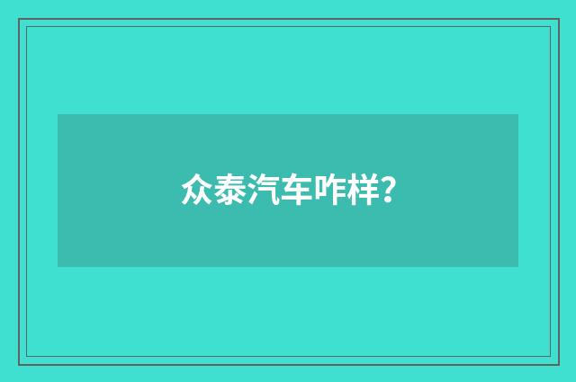 众泰汽车咋样？