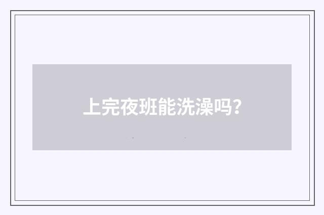 上完夜班能洗澡吗？
