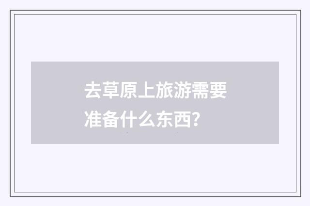 去草原上旅游需要准备什么东西？