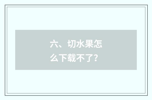 六、切水果怎么下载不了？