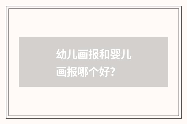 幼儿画报和婴儿画报哪个好？