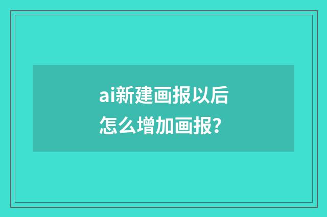 ai新建画报以后怎么增加画报？