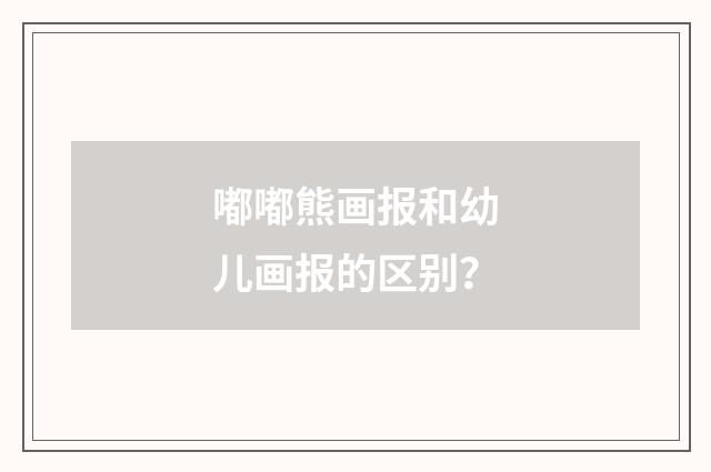 嘟嘟熊画报和幼儿画报的区别？