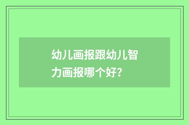 幼儿画报跟幼儿智力画报哪个好？