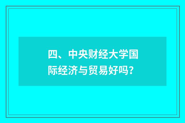 四、中央财经大学国际经济与贸易好吗?