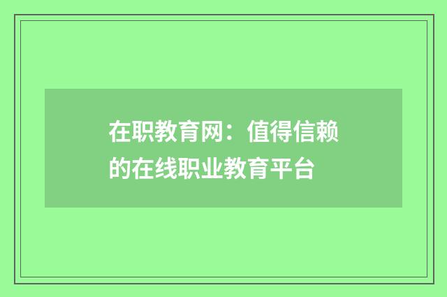 在职教育网：值得信赖的在线职业教育平台