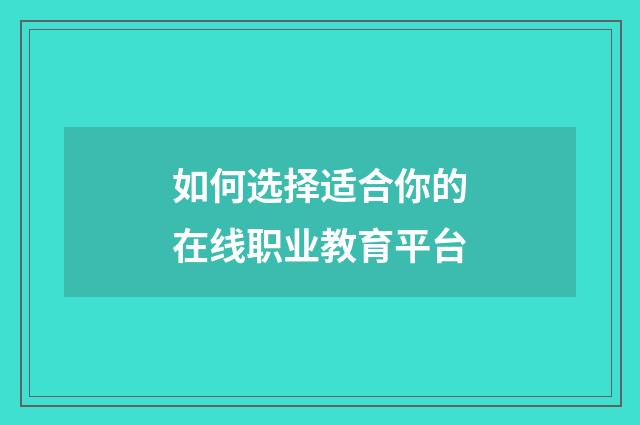 如何选择适合你的在线职业教育平台