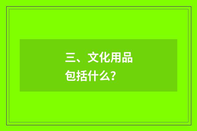 三、文化用品包括什么？