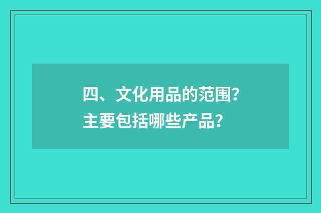 四、文化用品的范围?主要包括哪些产品?