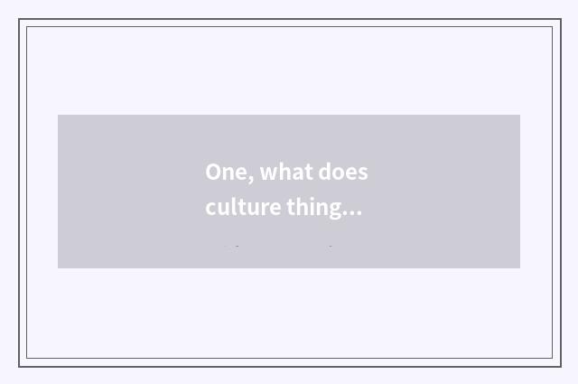 One, what does culture things include?