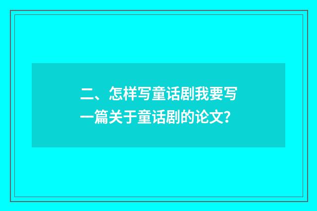 二、怎样写童话剧我要写一篇关于童话剧的论文？