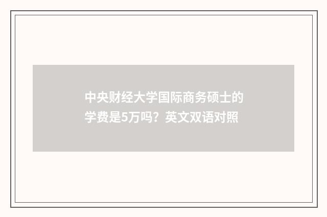 中央财经大学国际商务硕士的学费是5万吗?英文双语对照