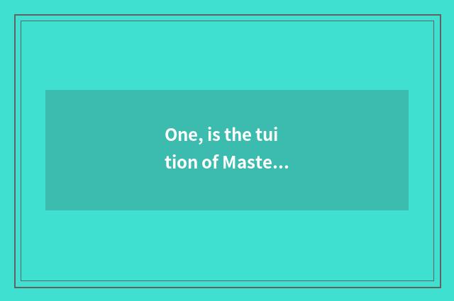 One, is the tuition of Master of business affairs of international of university