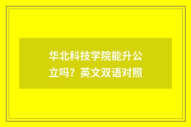 华北科技学院能升公立吗？英文双语对照