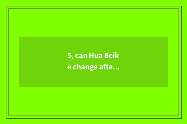 5, can Hua Beike change after is ability institute amalgamative?