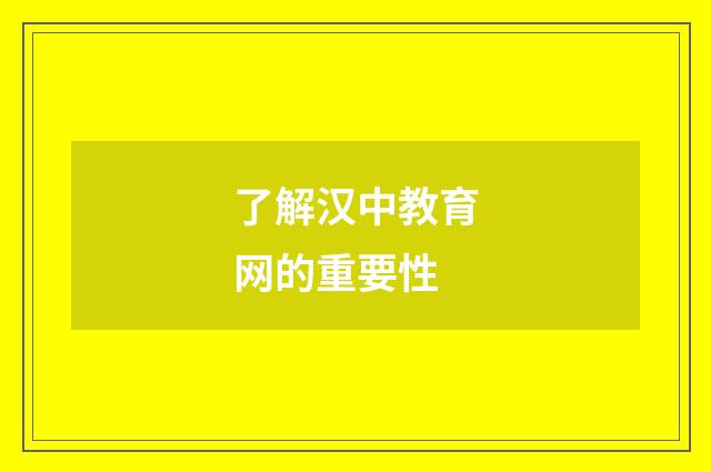 了解汉中教育网的重要性
