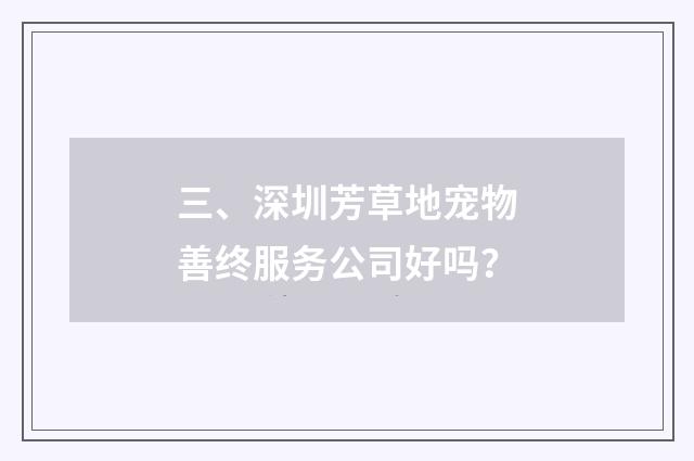 三、深圳芳草地宠物善终服务公司好吗？