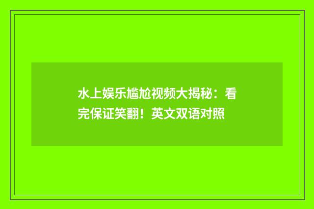 水上娱乐尴尬视频大揭秘：看完保证笑翻！英文双语对照