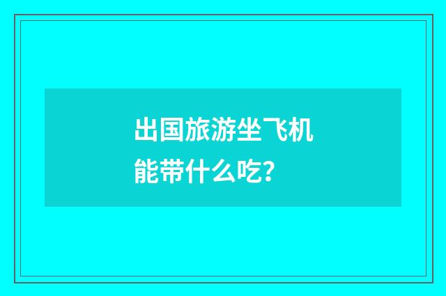 出国旅游坐飞机能带什么吃？
