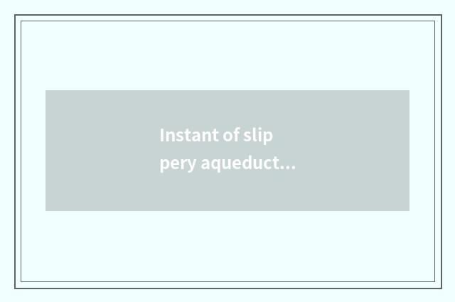 Instant of slippery aqueduct awkwardness