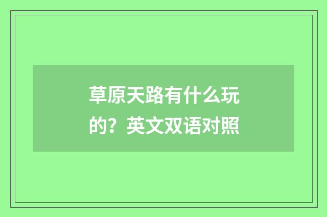 草原天路有什么玩的？英文双语对照