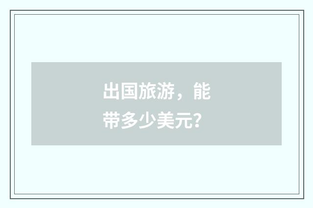 出国旅游，能带多少美元？