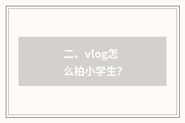 二、vlog怎么拍小学生？