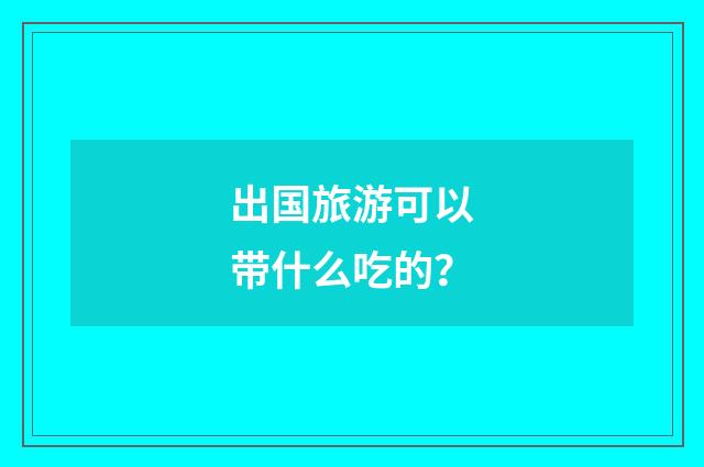 出国旅游可以带什么吃的？