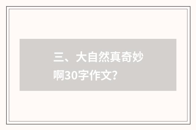 三、大自然真奇妙啊30字作文？
