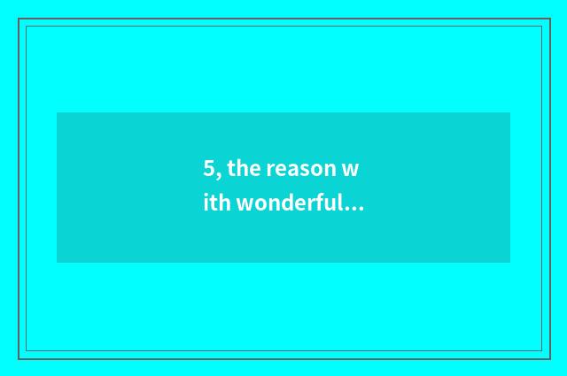 5, the reason with wonderful nature?