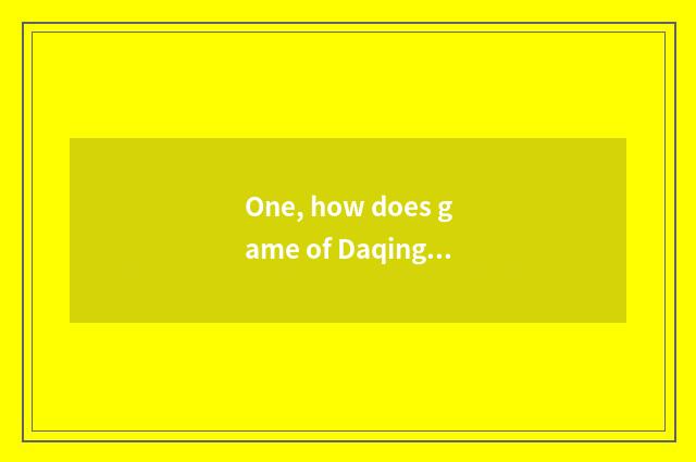 One, how does game of Daqing be well versed in play not know clearly?