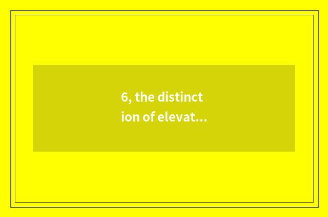 6, the distinction of elevator be well versed in and layer upon layer be well ve
