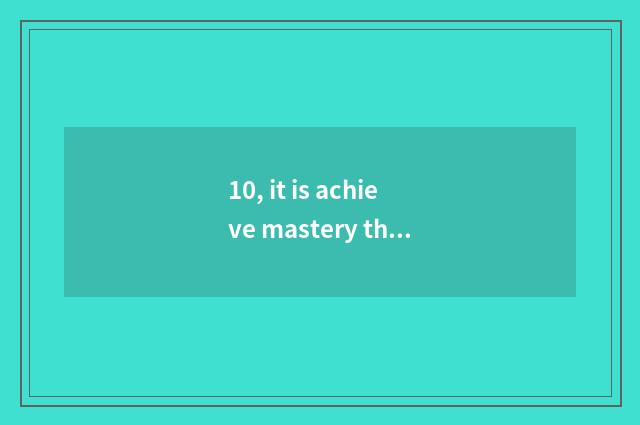 10, it is achieve mastery through a comprehensive study of the subject, be still