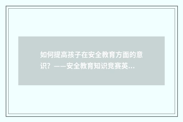 如何提高孩子在安全教育方面的意识？——安全教育知识竞赛英文双语对照
