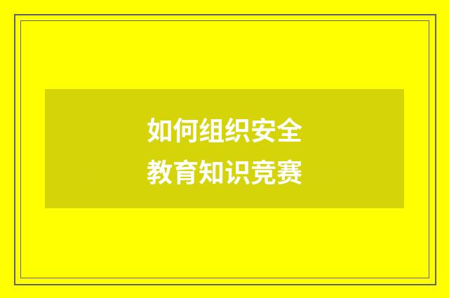 如何组织安全教育知识竞赛