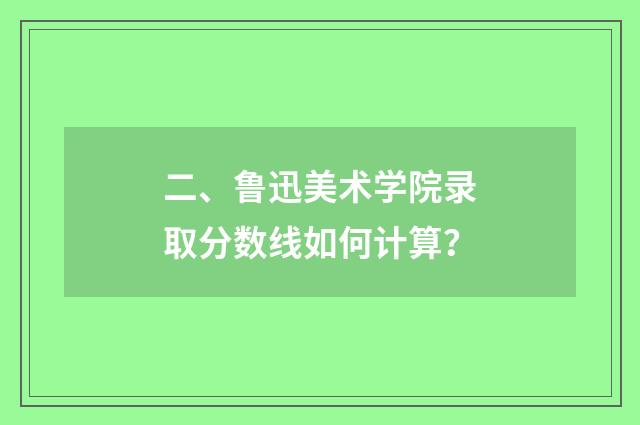 二、鲁迅美术学院录取分数线如何计算？