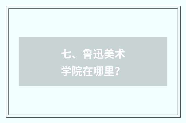 七、鲁迅美术学院在哪里？